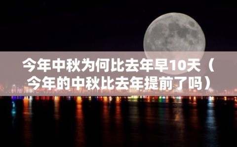 今年中秋为何比去年早10天（今年的中秋比去年提前了吗）