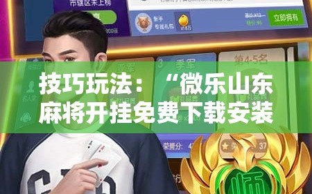 技巧玩法：“微乐山东麻将开挂免费下载安装”通用版下载教程!