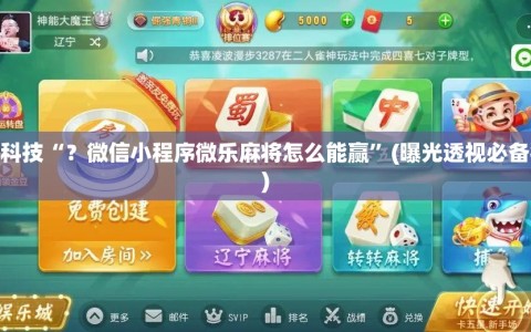 必备科技“？微信小程序微乐麻将怎么能赢”(曝光透视必备猫腻)