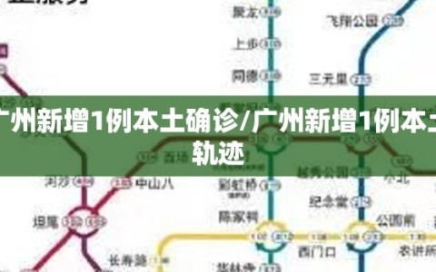 广州新增1例本土确诊/广州新增1例本土轨迹