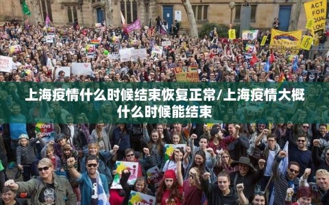 上海疫情什么时候结束恢复正常/上海疫情大概什么时候能结束