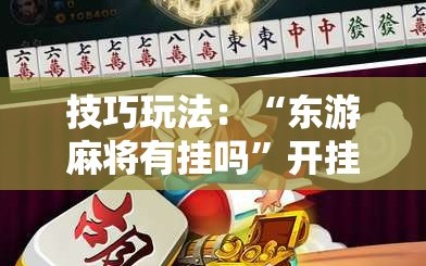 技巧玩法：“东游麻将有挂吗”开挂详细安装教程