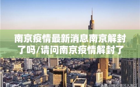 南京疫情最新消息南京解封了吗/请问南京疫情解封了吗