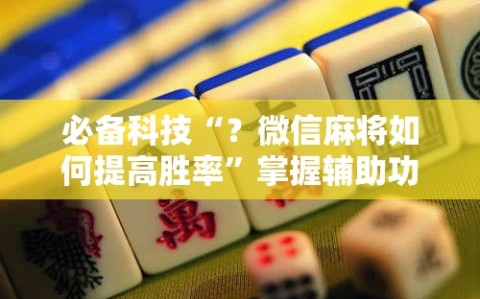 必备科技“？微信麻将如何提高胜率”掌握辅助功能必胜规则