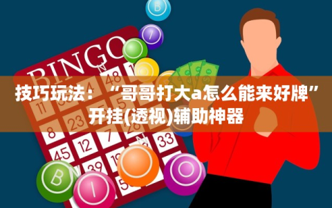 技巧玩法：“哥哥打大a怎么能来好牌”开挂(透视)辅助神器