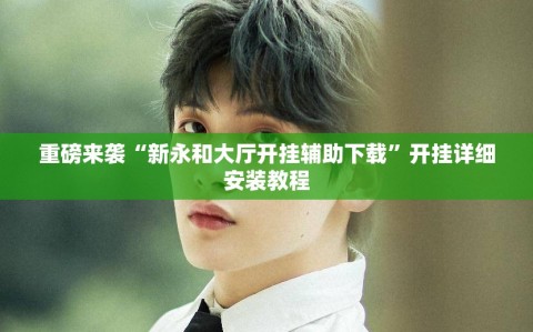 重磅来袭“新永和大厅开挂辅助下载”开挂详细安装教程