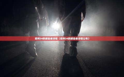 郑州34例感染者详情（郑州34例感染者详情公布）