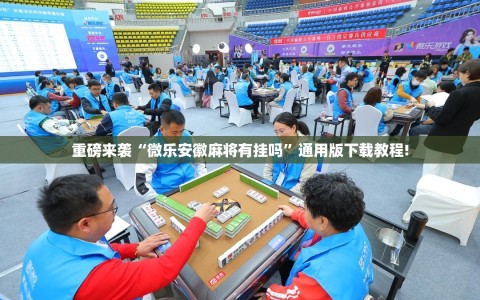 重磅来袭“微乐安徽麻将有挂吗”通用版下载教程!