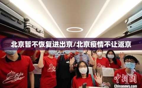 北京暂不恢复进出京/北京疫情不让返京