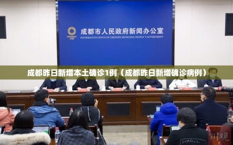 成都昨日新增本土确诊1例（成都昨日新增确诊病例）