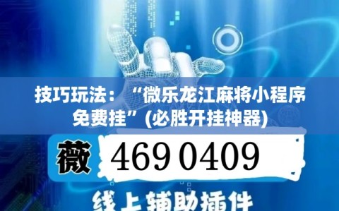 技巧玩法：“微乐龙江麻将小程序免费挂”(必胜开挂神器)