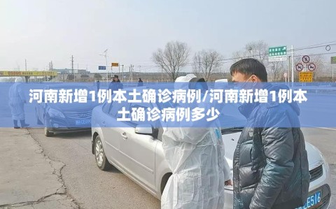 河南新增1例本土确诊病例/河南新增1例本土确诊病例多少