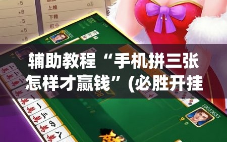 辅助教程“手机拼三张怎样才赢钱”(必胜开挂神器)