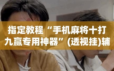 指定教程“手机麻将十打九赢专用神器”(透视挂)辅助透视教程