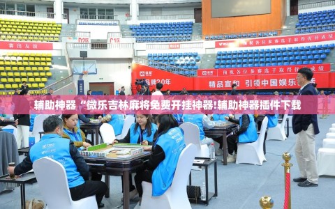 辅助神器“微乐吉林麻将免费开挂神器!辅助神器插件下载