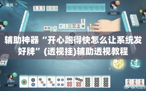 辅助神器“开心跑得快怎么让系统发好牌”(透视挂)辅助透视教程