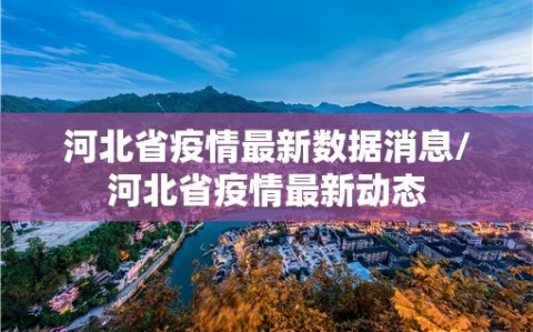 河北省疫情最新数据消息/河北省疫情最新动态