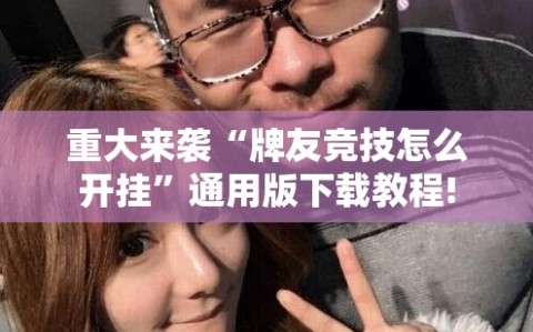 重大来袭“牌友竞技怎么开挂”通用版下载教程!