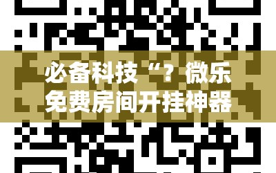 必备科技“？微乐免费房间开挂神器”通用版下载教程!