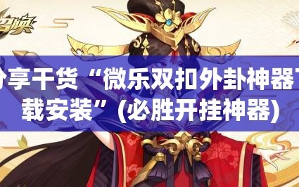 分享干货“微乐双扣外卦神器下载安装”(必胜开挂神器)