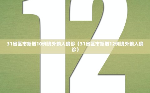 31省区市新增10例境外输入确诊（31省区市新增12例境外输入确诊）
