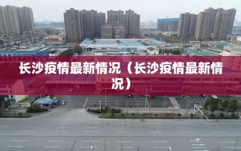 长沙疫情最新情况（长沙疫情最新情况）