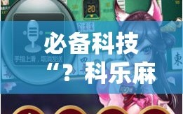 必备科技“？科乐麻将有没有挂!辅助神器插件下载