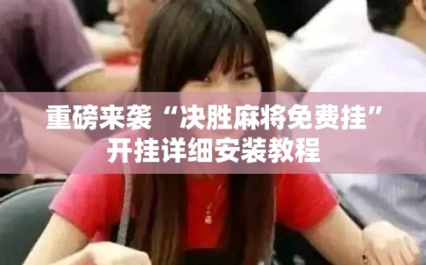 重磅来袭“决胜麻将免费挂”开挂详细安装教程