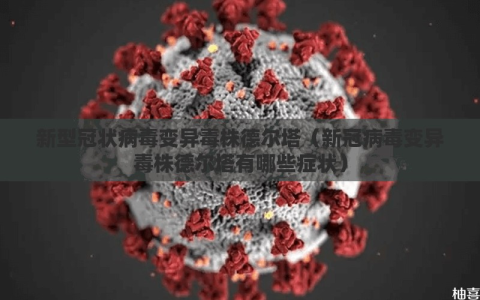 新型冠状病毒变异毒株德尔塔（新冠病毒变异毒株德尔塔有哪些症状）
