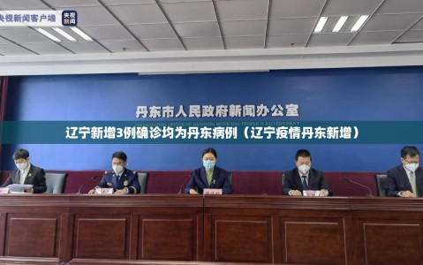 辽宁新增3例确诊均为丹东病例（辽宁疫情丹东新增）