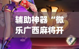 辅助神器“微乐广西麻将开挂版本软件”(原来确实是有插件)