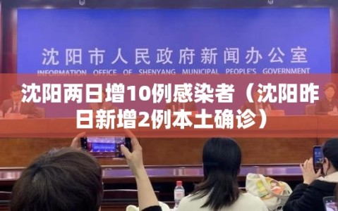 沈阳两日增10例感染者（沈阳昨日新增2例本土确诊）