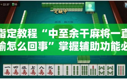 指定教程“中至余干麻将一直输怎么回事”掌握辅助功能必胜规则