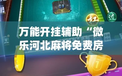 万能开挂辅助“微乐河北麻将免费房间怎么开挂”(必胜开挂神器)