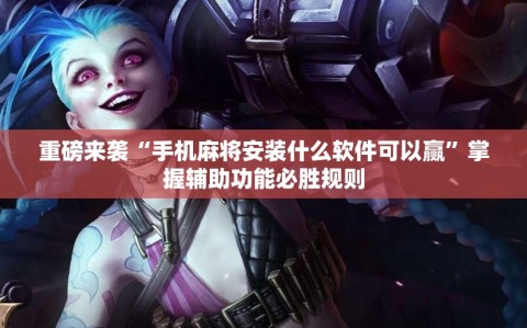 重磅来袭“手机麻将安装什么软件可以赢”掌握辅助功能必胜规则