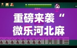 重磅来袭“微乐河北麻将小程序万能挂免费版”附开挂脚本详细教程