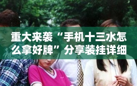重大来袭“手机十三水怎么拿好牌”分享装挂详细步骤