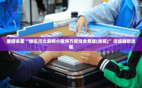 重磅来袭“微乐河北麻将小程序万能挂免费版(透视)”详细辅助透视
