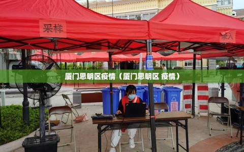 厦门思明区疫情（厦门思明区 疫情）
