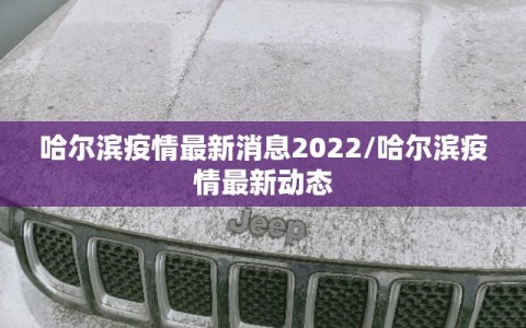 哈尔滨疫情最新消息2022/哈尔滨疫情最新动态