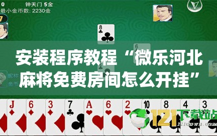 安装程序教程“微乐河北麻将免费房间怎么开挂”(必胜开挂神器)