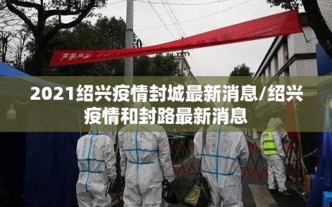 2021绍兴疫情封城最新消息/绍兴疫情和封路最新消息