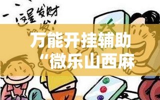 万能开挂辅助“微乐山西麻将开挂后特征!辅助神器插件下载