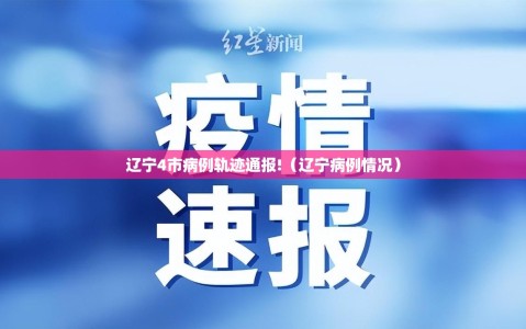 辽宁4市病例轨迹通报!（辽宁病例情况）