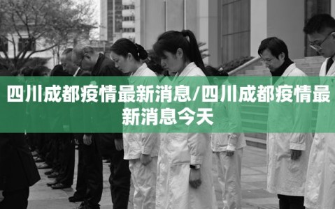 四川成都疫情最新消息/四川成都疫情最新消息今天