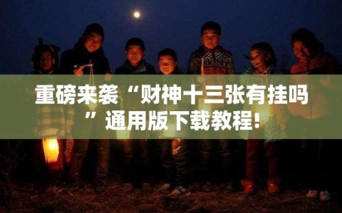 重磅来袭“财神十三张有挂吗”通用版下载教程!
