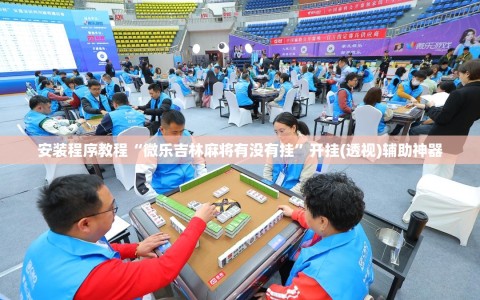 安装程序教程“微乐吉林麻将有没有挂”开挂(透视)辅助神器