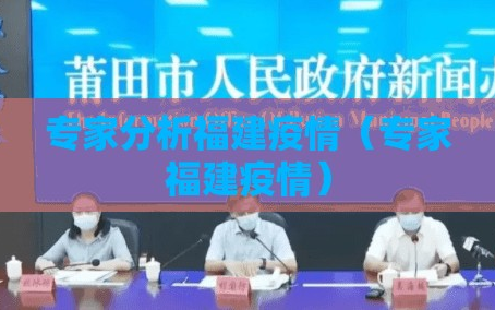 专家分析福建疫情（专家福建疫情）