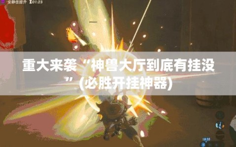 重大来袭“神兽大厅到底有挂没”(必胜开挂神器)