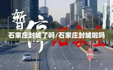 石家庄封城了吗/石家庄封城啦吗